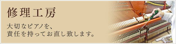 修理工房 大切なピアノを、責任を持ってお直し致します。